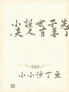 小说世子先别死,夫人有喜了免费看