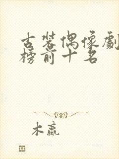 古装偶像剧排行榜前十名