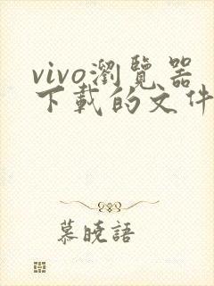 vivo浏览器下载的文件在哪个文件夹