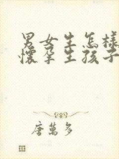 男女生怎样才能怀孕生孩子