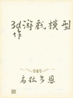 3d游戏模型制作