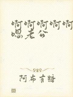 啊啊啊啊啊嗯嗯嗯老公