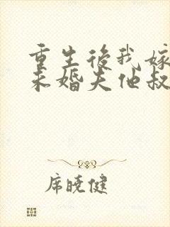 重生后我嫁给了未婚夫他叔