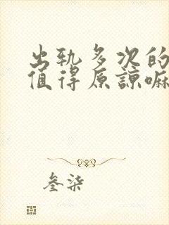 出轨多次的男人值得原谅嘛