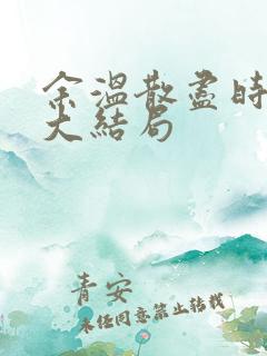 余温散尽时短剧大结局