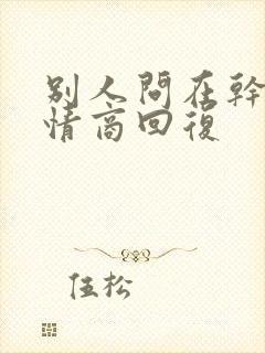 别人问在干嘛高情商回复