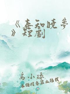 《春知晓梦不觉》短剧