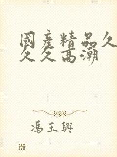 国产精品久久久久久高潮