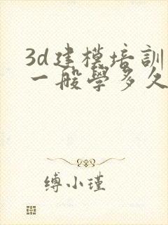 3d建模培训班一般学多久