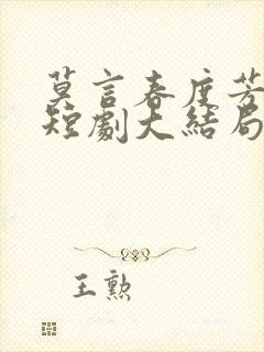 莫言春度芳菲尽短剧大结局