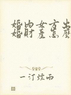 婚内女方出轨离婚财产怎么处理