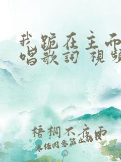 我跪在主面前原唱歌词 视频