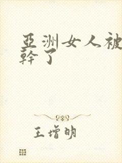 亚洲女人被黑人干了