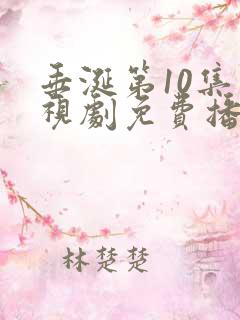 垂涎第10集电视剧免费播放西瓜