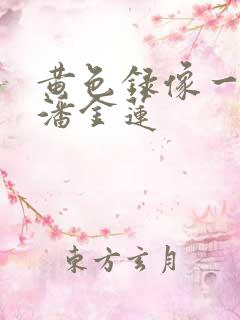 黄色录像一级片潘金莲