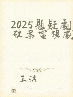 2025悬疑剧破案电视剧推荐