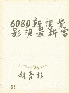 6080新视觉影视最新电视剧推荐