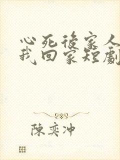 心死后家人跪求我回家短剧全集