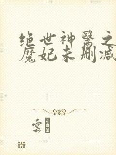 绝世神医之逆天魔妃未删减版