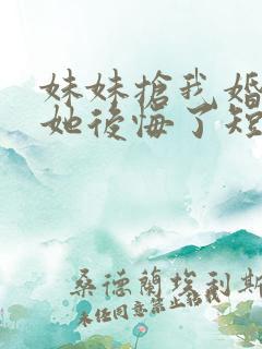 妹妹抢我婚姻后她后悔了短剧