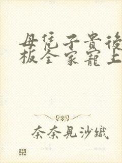 母凭子贵后被老板全家宠上天大结局