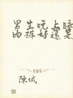 男生晚上睡觉穿内裤好还是不好