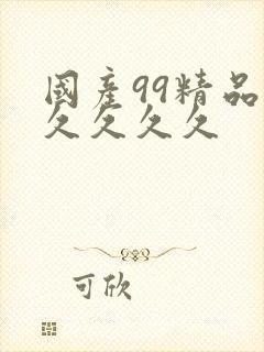 国产99精品久久久久久