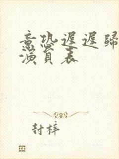 意恐迟迟归短剧演员表