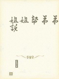 姐姐帮弟弟口小说