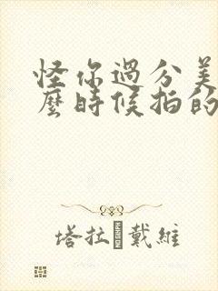 怪你过分美丽什么时候拍的