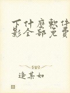 下什么软件看电影全部免费