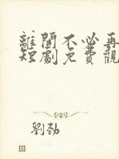 离开不必再回头短剧免费观看