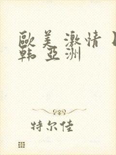 欧美 激情 日韩 亚洲