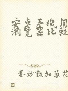 安卓手机用什么浏览器比较好用