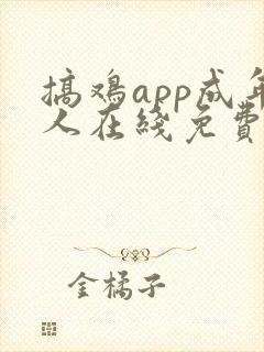 搞鸡app成年人在线免费看