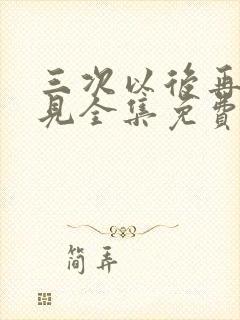 三次以后再也不见全集免费