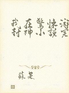 我在惊悚游戏里封神小说完全版