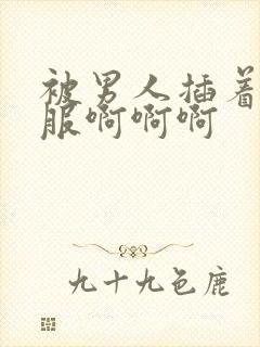 被男人插着好舒服啊啊啊