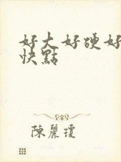 好大好硬好想要快点