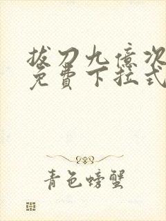 拔刀九亿次漫画免费下拉式奇漫屋