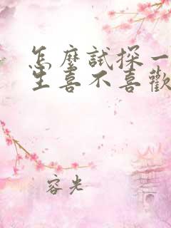 怎么试探一个女生喜不喜欢你