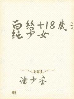 白丝+18岁清纯少女