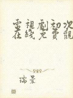 电视剧初次爱你在线免费观看