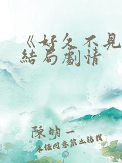 《好久不见》大结局剧情