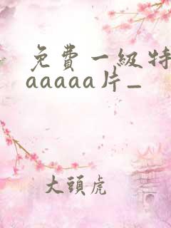 免费一级特黄aaaaaa片_