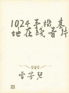 1024手机基地在线看片你懂得