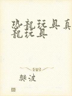 恐龙玩具真的恐龙玩具