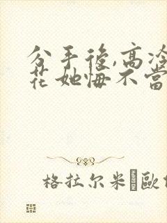 分手后,高冷校花她悔不当初演员表