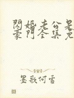 闪婚老公是顶级豪门全集免费观看