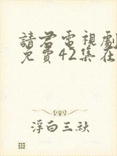 请君电视剧全集免费42集在线观看